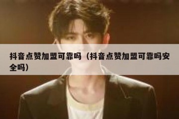 抖音点赞加盟可靠吗（抖音点赞加盟可靠吗安全吗）