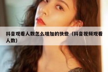抖音观看人数怎么增加的快些（抖音视频观看人数）