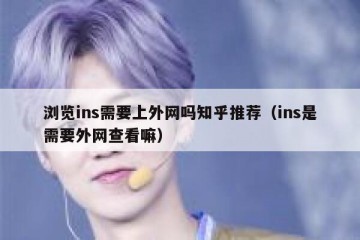 浏览ins需要上外网吗知乎推荐（ins是需要外网查看嘛）
