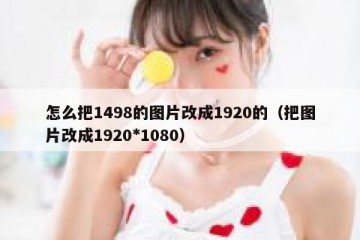怎么把1498的图片改成1920的（把图片改成1920*1080）