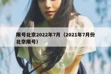 限号北京2022年7月（2021年7月份北京限号）