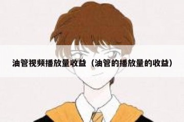 油管视频播放量收益（油管的播放量的收益）