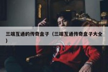 三端互通的传奇盒子（三端互通传奇盒子大全）