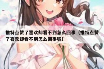 推特点赞了喜欢却看不到怎么回事（推特点赞了喜欢却看不到怎么回事呢）