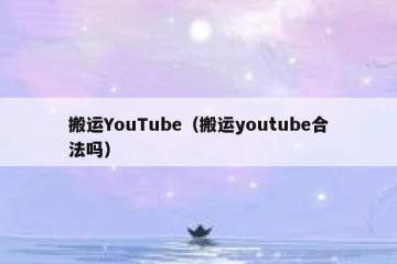 搬运YouTube（搬运youtube合法吗）