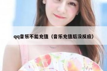 qq音乐不能充值（音乐充值后没反应）