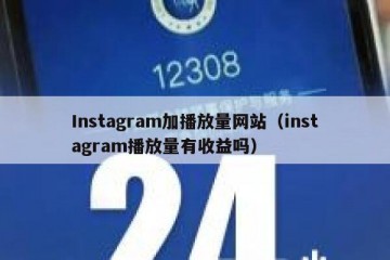 Instagram加播放量网站（instagram播放量有收益吗）