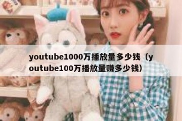 youtube1000万播放量多少钱（youtube100万播放量赚多少钱）