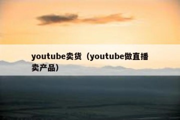 youtube卖货（youtube做直播卖产品）