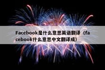 Facebook是什么意思英语翻译（facebook什么意思中文翻译成）