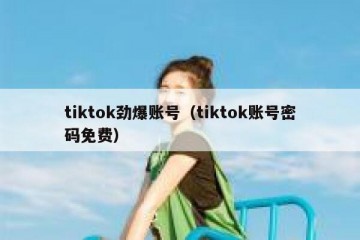 tiktok劲爆账号（tiktok账号密码免费）