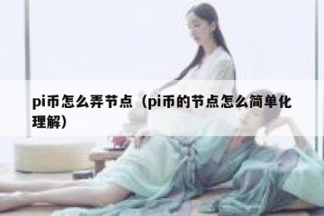 pi币怎么弄节点（pi币的节点怎么简单化理解）