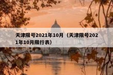 天津限号2021年10月（天津限号2021年10月限行表）