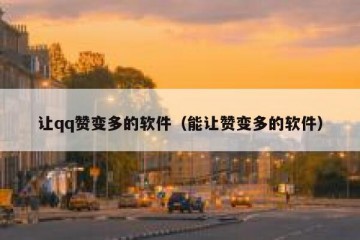 让qq赞变多的软件（能让赞变多的软件）