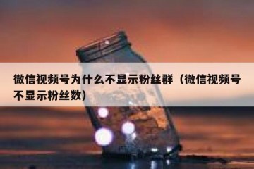 微信视频号为什么不显示粉丝群（微信视频号不显示粉丝数）
