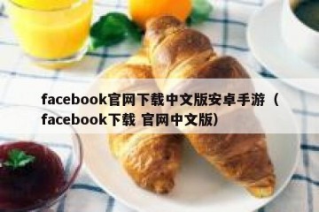 facebook官网下载中文版安卓手游（facebook下载 官网中文版）