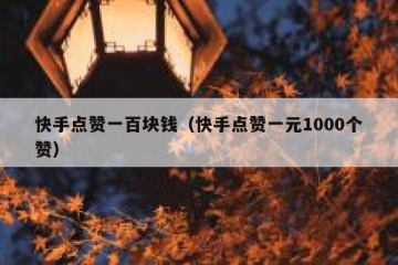 快手点赞一百块钱（快手点赞一元1000个赞）