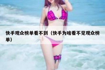 快手观众榜单看不到（快手为啥看不见观众榜单）