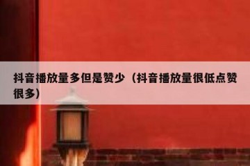抖音播放量多但是赞少（抖音播放量很低点赞很多）