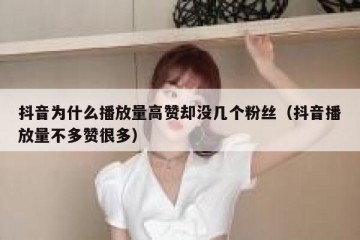 抖音为什么播放量高赞却没几个粉丝（抖音播放量不多赞很多）
