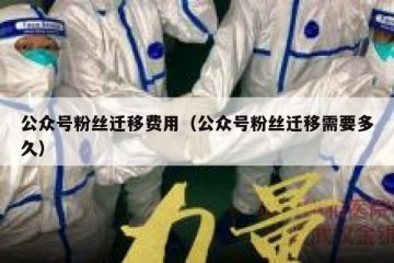 公众号粉丝迁移费用（公众号粉丝迁移需要多久）