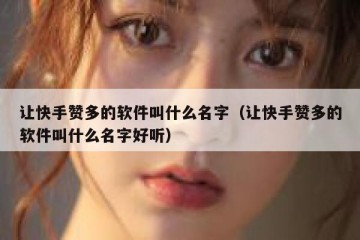 让快手赞多的软件叫什么名字（让快手赞多的软件叫什么名字好听）