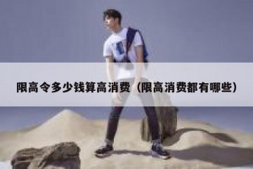 限高令多少钱算高消费（限高消费都有哪些）