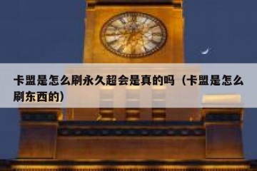 卡盟是怎么刷永久超会是真的吗（卡盟是怎么刷东西的）