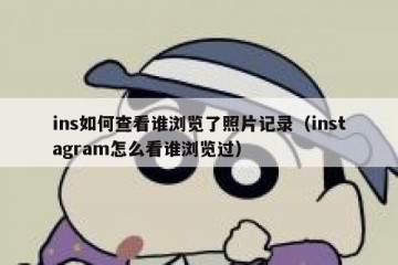 ins如何查看谁浏览了照片记录（instagram怎么看谁浏览过）