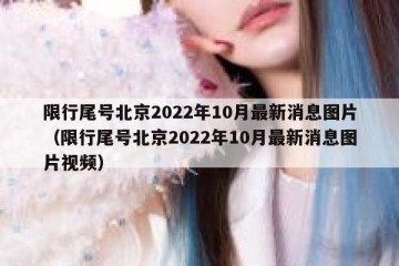 限行尾号北京2022年10月最新消息图片（限行尾号北京2022年10月最新消息图片视频）