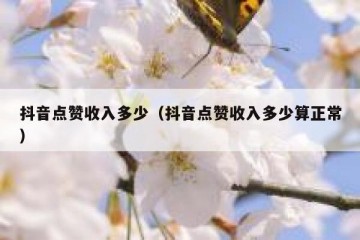 抖音点赞收入多少（抖音点赞收入多少算正常）