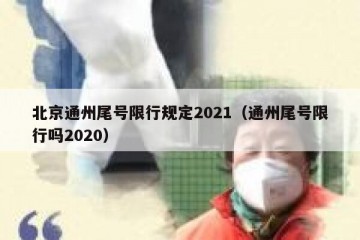北京通州尾号限行规定2021（通州尾号限行吗2020）