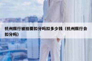 杭州限行被拍要扣分吗扣多少钱（杭州限行会扣分吗）