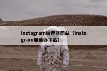 instagram加速器网站（instagram加速器下载）