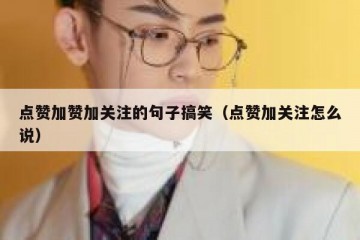点赞加赞加关注的句子搞笑（点赞加关注怎么说）