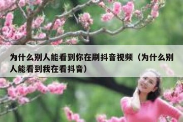为什么别人能看到你在刷抖音视频（为什么别人能看到我在看抖音）