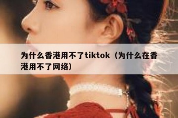 为什么香港用不了tiktok（为什么在香港用不了网络）