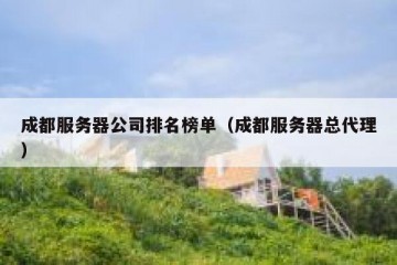 成都服务器公司排名榜单（成都服务器总代理）
