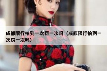 成都限行拍到一次罚一次吗（成都限行拍到一次罚一次吗）