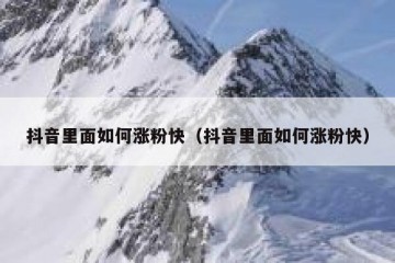 抖音里面如何涨粉快（抖音里面如何涨粉快）