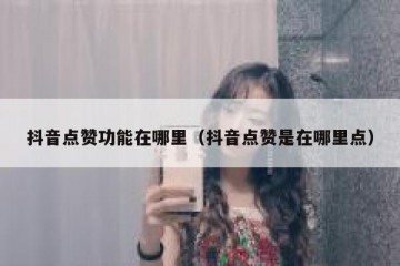 抖音点赞功能在哪里（抖音点赞是在哪里点）