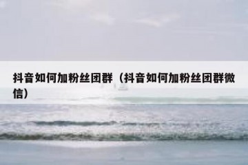 抖音如何加粉丝团群（抖音如何加粉丝团群微信）