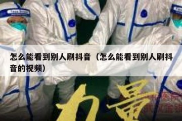 怎么能看到别人刷抖音（怎么能看到别人刷抖音的视频）