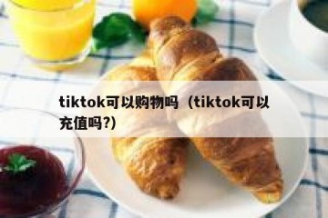 tiktok可以购物吗（tiktok可以充值吗?）