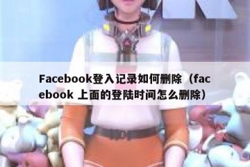 Facebook登入记录如何删除（facebook 上面的登陆时间怎么删除）