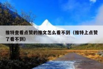 推特查看点赞的推文怎么看不到（推特上点赞了看不到）