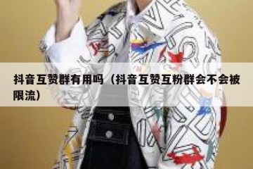 抖音互赞群有用吗（抖音互赞互粉群会不会被限流）