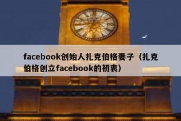 facebook创始人扎克伯格妻子（扎克伯格创立facebook的初衷）
