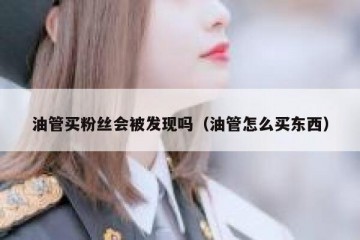 油管买粉丝会被发现吗（油管怎么买东西）