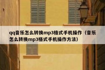 qq音乐怎么转换mp3格式手机操作（音乐怎么转换mp3格式手机操作方法）